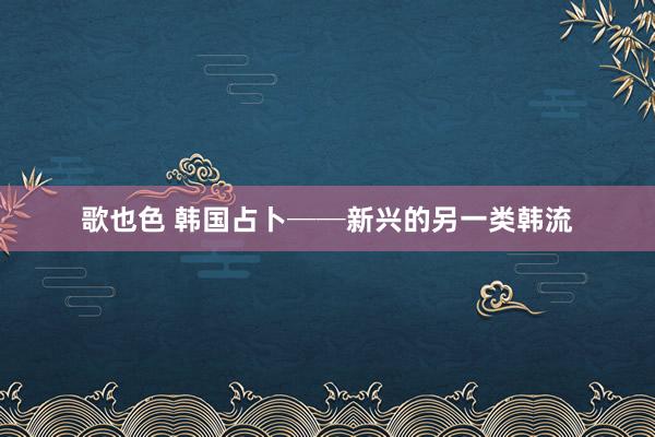 歌也色 韩国占卜──新兴的另一类韩流